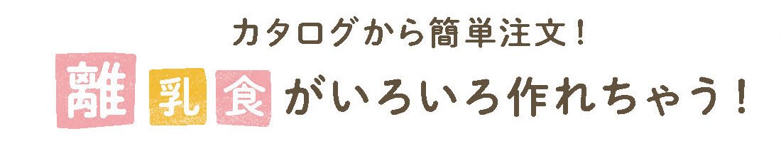 カタログから簡単注文!離乳食がいろいろ作れちゃう!